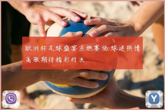 欧洲杯足球盛宴点燃赛场 球迷热情高涨期待精彩对决