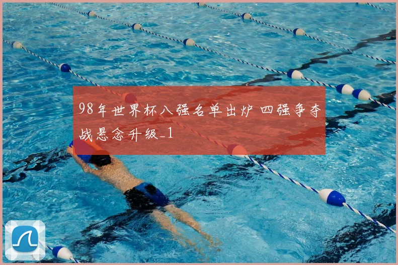 98年世界杯八强名单出炉 四强争夺战悬念升级_1