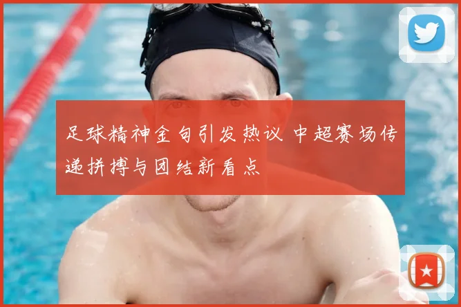 足球精神金句引发热议 中超赛场传递拼搏与团结新看点
