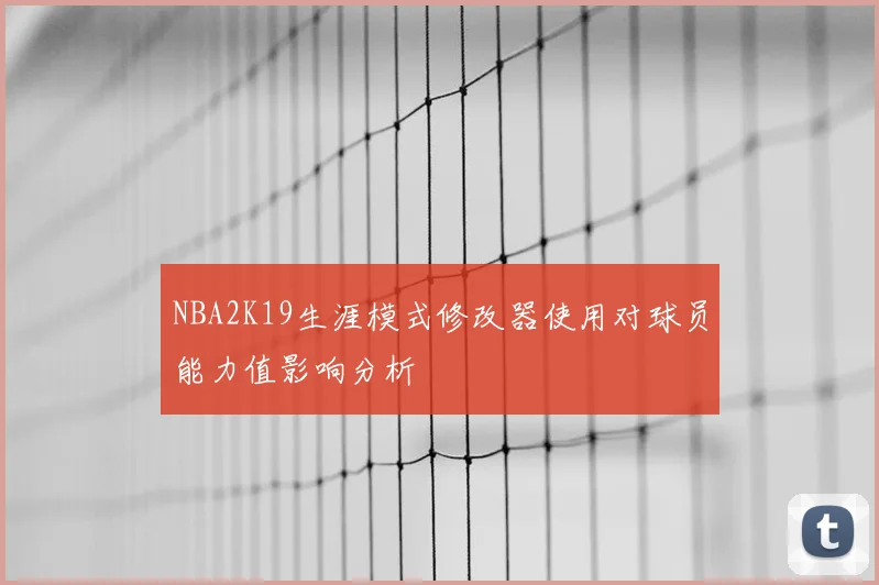 NBA2K19生涯模式修改器使用对球员能力值影响分析