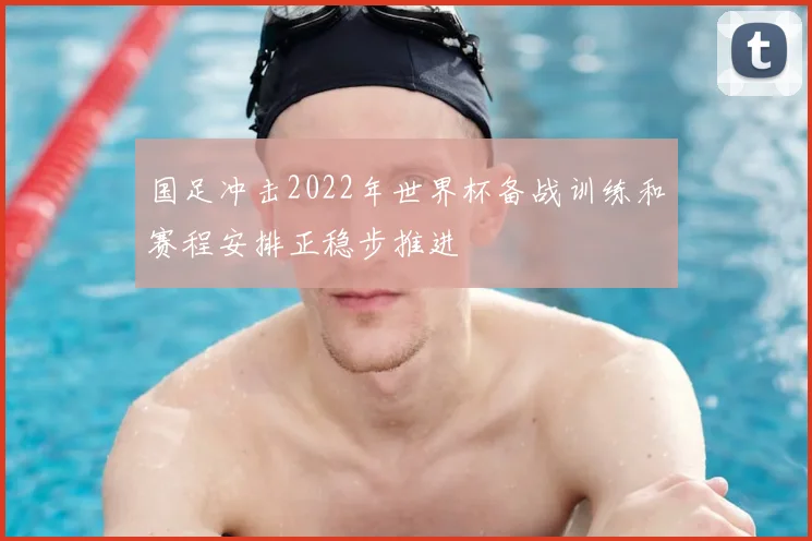 国足冲击2022年世界杯备战训练和赛程安排正稳步推进
