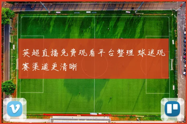 英超直播免费观看平台整理 球迷观赛渠道更清晰