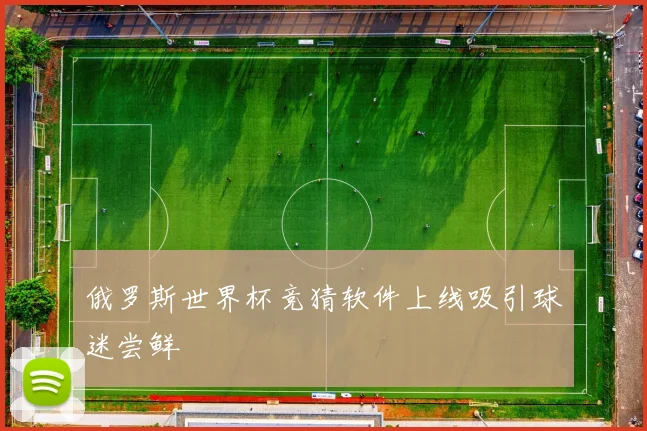俄罗斯世界杯竞猜软件上线吸引球迷尝鲜