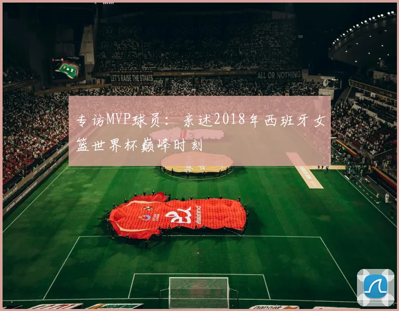 专访MVP球员:亲述2018年西班牙女篮世界杯巅峰时刻