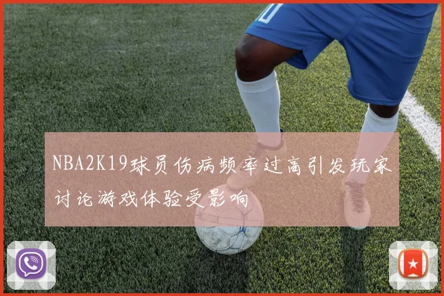 NBA2K19球员伤病频率过高引发玩家讨论游戏体验受影响