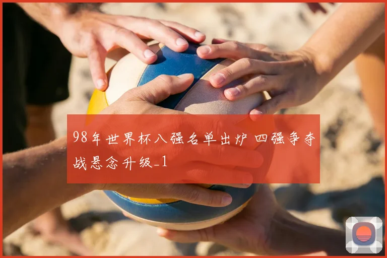 98年世界杯八强名单出炉 四强争夺战悬念升级_1