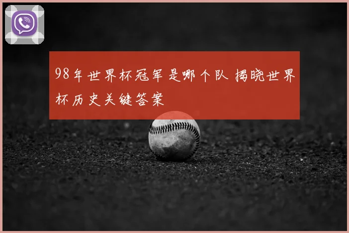 98年世界杯冠军是哪个队 揭晓世界杯历史关键答案