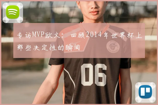 专访MVP欧文：回顾2014年世界杯上那些决定性的瞬间