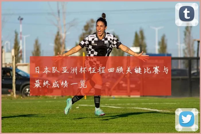 日本队亚洲杯征程回顾关键比赛与最终成绩一览