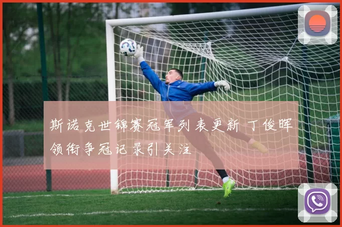 斯诺克世锦赛冠军列表更新 丁俊晖领衔争冠记录引关注