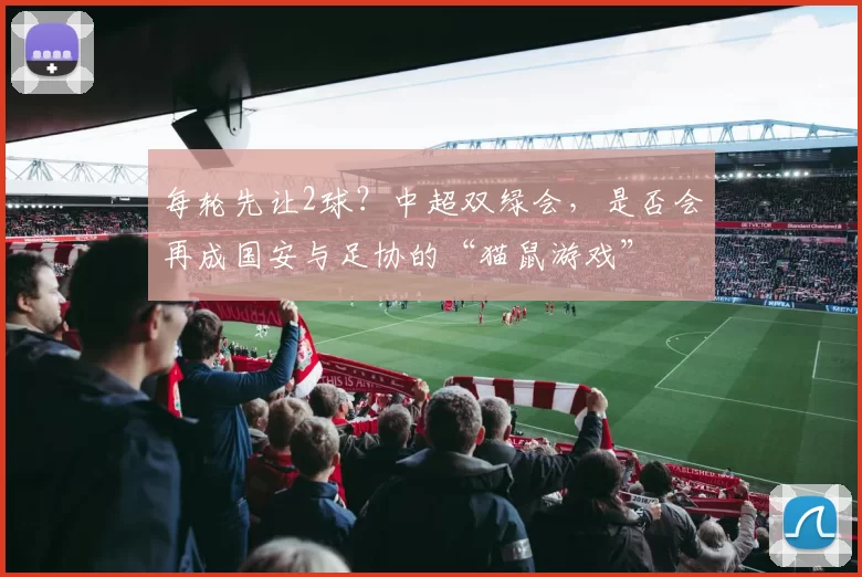 每轮先让2球？中超双绿会，是否会再成国安与足协的“猫鼠游戏”