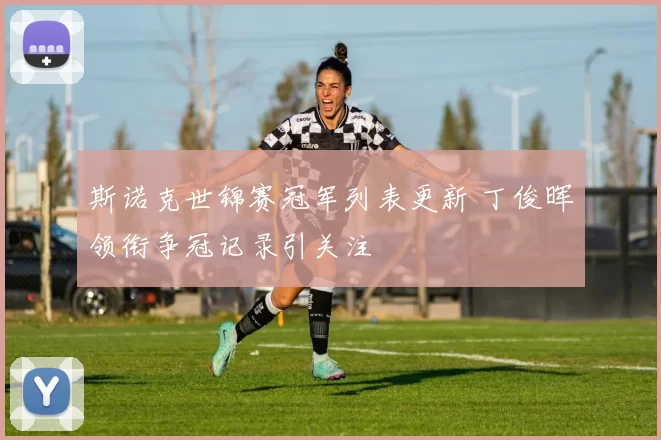 斯诺克世锦赛冠军列表更新 丁俊晖领衔争冠记录引关注