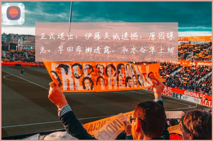 正式退出，伊藤美诚遗憾，原因曝光，早田希娜透露，和水谷隼上综艺