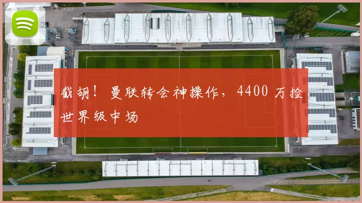 截胡！曼联转会神操作，4400 万捡世界级中场