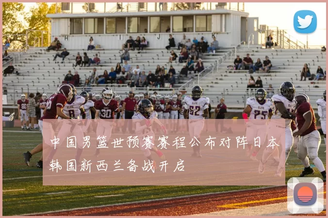中国男篮世预赛赛程公布对阵日本韩国新西兰备战开启